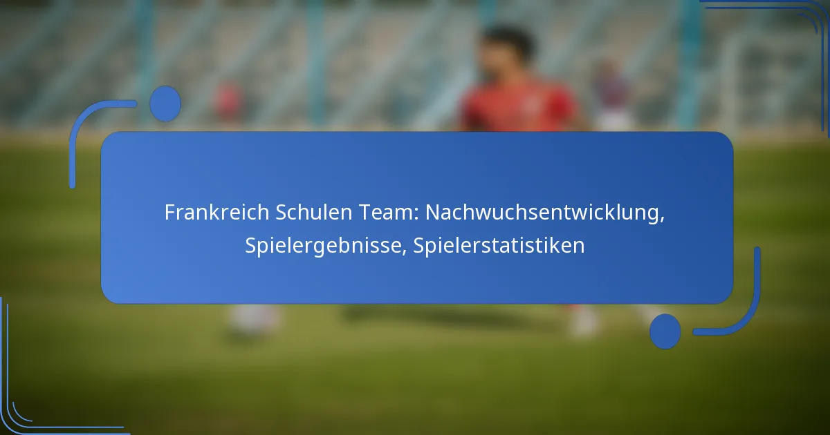 Frankreich Schulen Team: Nachwuchsentwicklung, Spielergebnisse, Spielerstatistiken