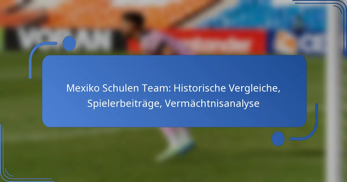 Mexiko Schulen Team: Historische Vergleiche, Spielerbeiträge, Vermächtnisanalyse