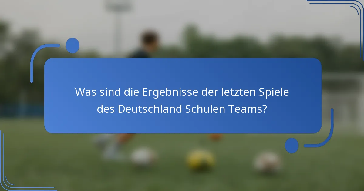 Was sind die Ergebnisse der letzten Spiele des Deutschland Schulen Teams?