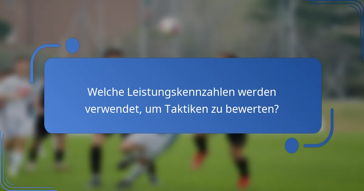Welche Leistungskennzahlen werden verwendet, um Taktiken zu bewerten?