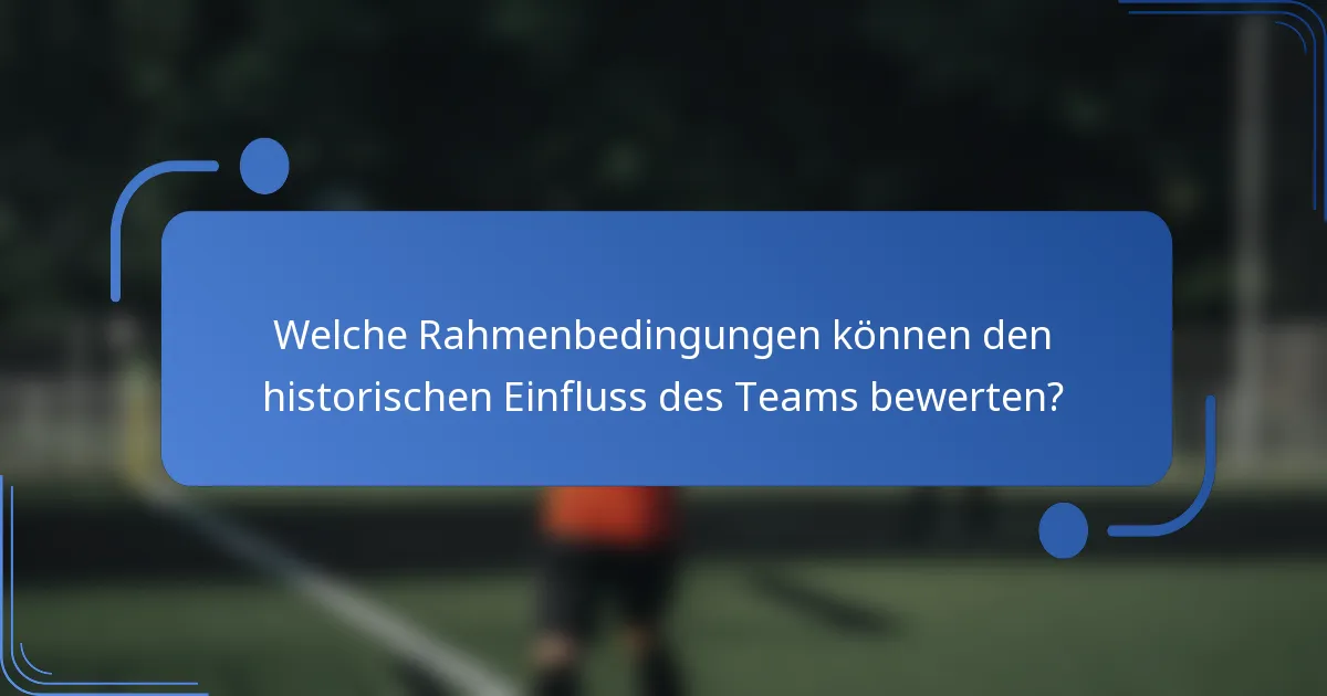 Welche Rahmenbedingungen können den historischen Einfluss des Teams bewerten?