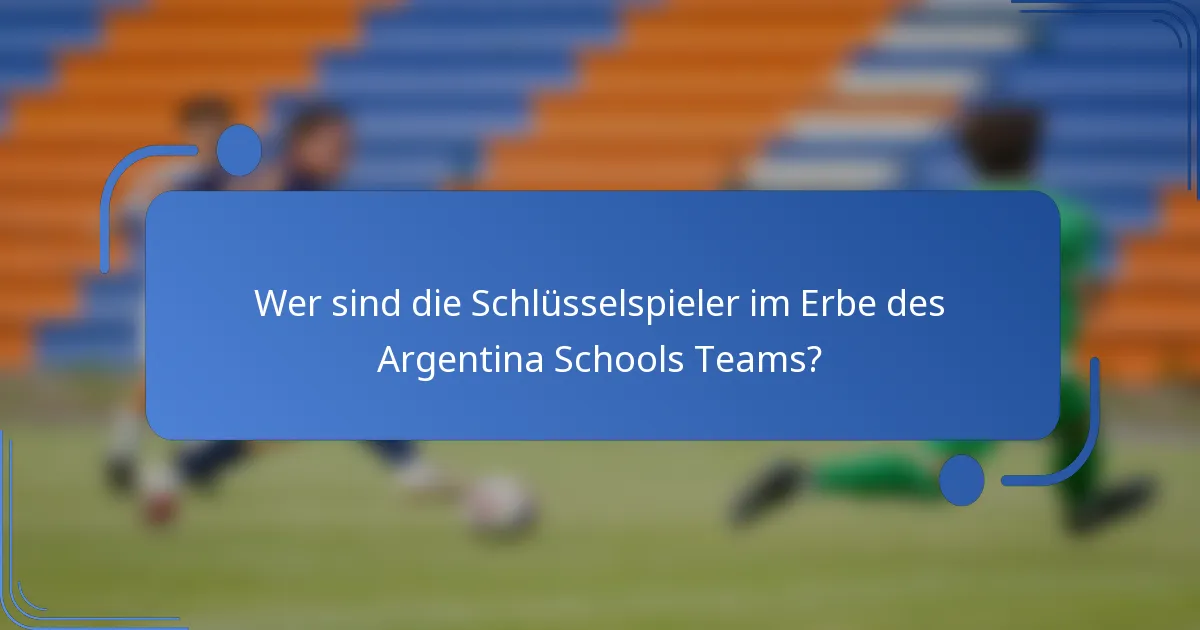 Wer sind die Schlüsselspieler im Erbe des Argentina Schools Teams?