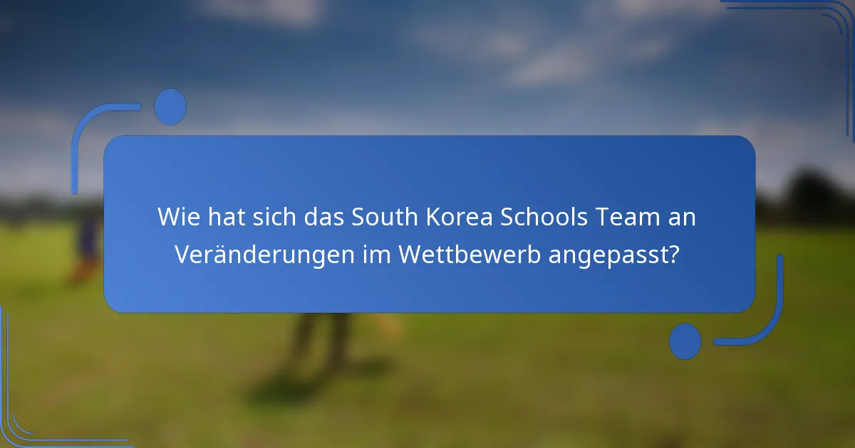Wie hat sich das South Korea Schools Team an Veränderungen im Wettbewerb angepasst?